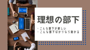【理想の部下】こんな部下が欲しい・こんな部下ばかりなら助かる