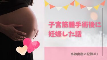 子宮筋腫手術後の妊娠記録(高齢出産)＃1